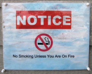 Ha-ha...!! Very funny !! I have often considered setting myself on fire to have a smoke, just to see what the good folk around me would do... One day I shall work up the courage to do so, and THEN we'll see who's laughing...!!